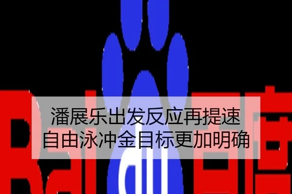 潘展乐出发反应再提速 自由泳冲金目标更加明确