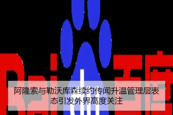 阿隆索与勒沃库森续约传闻升温管理层表态引发外界高度关注