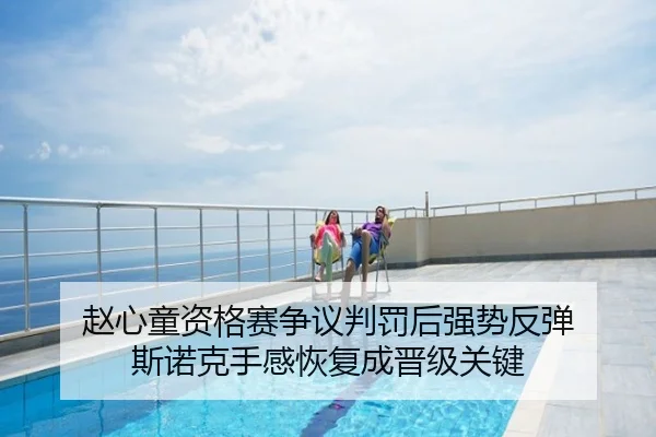 赵心童资格赛争议判罚后强势反弹 斯诺克手感恢复成晋级关键